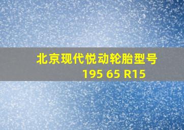 北京现代悦动轮胎型号195 65 R15